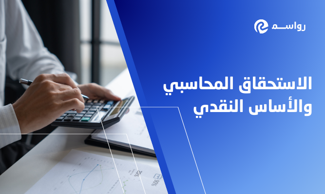 الاستحقاق المحاسبي أم النقدي: ما الأنسب لشركات المقاولات؟