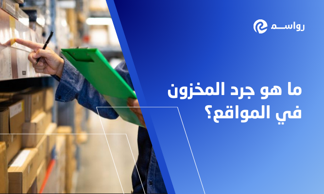 ما هو جرد المخزون في المواقع؟ وما هي أهميته وطرقه؟