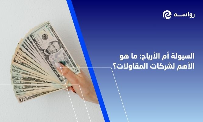 السيولة أم الأرباح: ما هو الأهم لشركات المقاولات؟