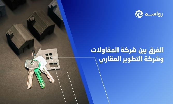 الفرق بين شركة المقاولات وشركة التطوير العقاري