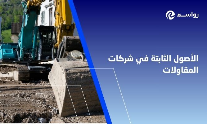 ما هي الأصول الثابتة في شركات المقاولات؟